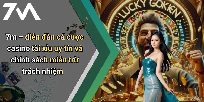 7m – diễn đàn cá cược casino tài xỉu uy tín và chính sách miễn trừ trách nhiệm