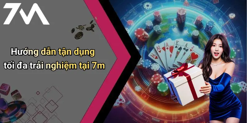 Hướng dẫn tận dụng tối đa trải nghiệm tại 7m