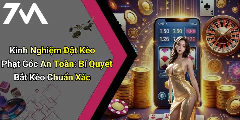 Kinh Nghiệm Đặt Kèo Phạt Góc An Toàn: Bí Quyết Bắt Kèo Chuẩn Xác