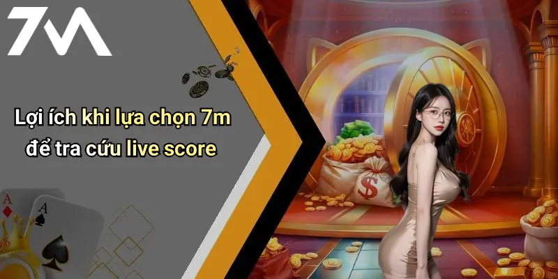 Lợi ích khi lựa chọn 7m để tra cứu live score