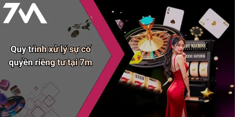 Quy trình xử lý sự cố quyền riêng tư tại 7m