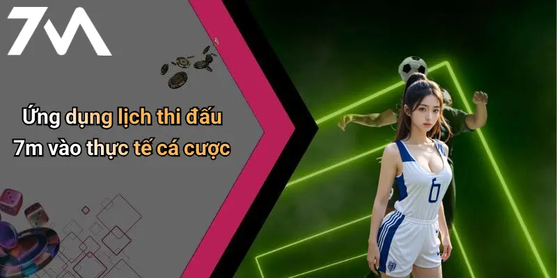 Ứng dụng lịch thi đấu 7m vào thực tế cá cược